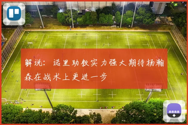 解说：诺里助教实力强大期待杨瀚森在战术上更进一步