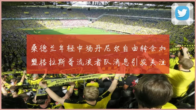 桑德兰年轻中场丹尼尔自由转会加盟格拉斯哥流浪者队消息引发关注