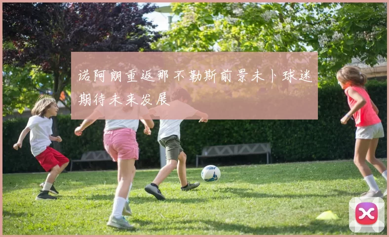 诺阿朗重返那不勒斯前景未卜球迷期待未来发展