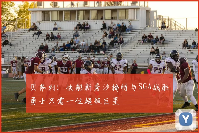 贝弗利：快船新秀沙梅特与SGA战胜勇士只需一位超级巨星